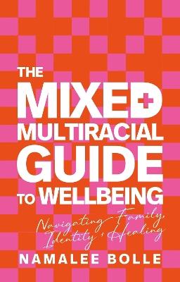 The Mixed + Multiracial Guide To Wellbeing: Navigating Family, Identity + Healing - Namalee Bolle - cover