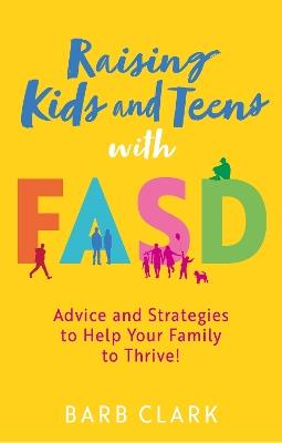 Raising Kids and Teens with FASD: Advice and Strategies to Help Your Family to Thrive! - Barb Clark - cover