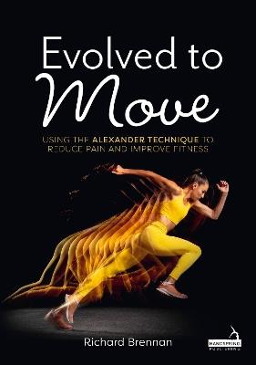 Evolved to Move: Using the Alexander Technique to Reduce Pain and Improve Fitness - Richard Brennan - cover