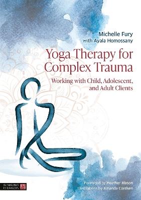 Yoga Therapy for Complex Trauma: Working with Child, Adolescent, and Adult Clients - Michelle Fury,Ayala Homossany - cover