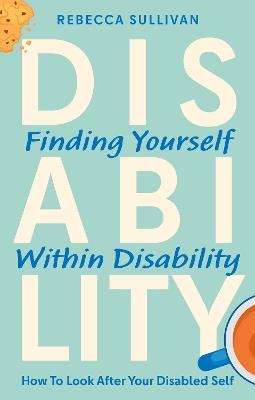 Finding Yourself within Disability: How to Look After Your Disabled Self - Rebecca Sullivan - cover