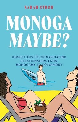 Monogamaybe?: Honest Advice on Navigating Relationships from Monogamy to Polyamory - Sarah Stroh - cover