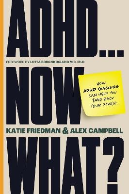 ADHD...Now What?: How ADHD Coaching Can Help You Take Back Your Power - Katie Friedman,Alex Campbell - cover