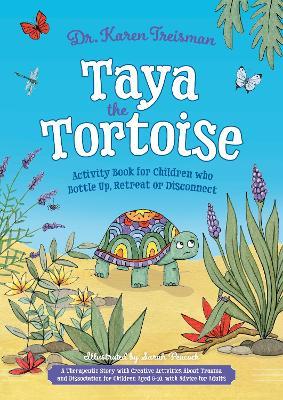 Taya the Tortoise Activity Book for Children who Bottle Up, Retreat or Disconnect: A Therapeutic Story with Creative Activities About Trauma and Dissociation for Children Aged 5-10, with Advice for Adults - Karen Treisman - cover