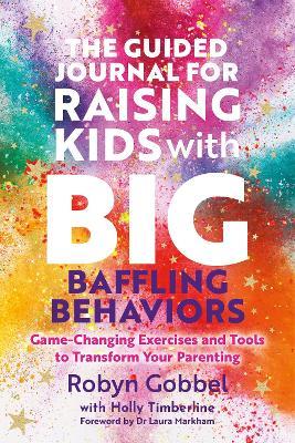 The Game-Changing Workbook for Parenting Kids with Baffling Behaviors: Transform Your Parenting to Build Safety, Regulation and Connection - Robyn Gobbel - cover