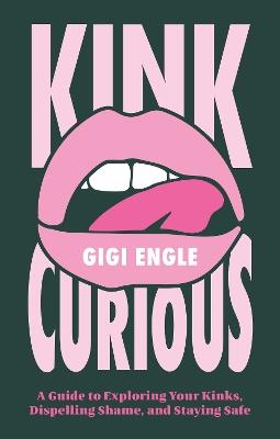Kink Curious: A Guide to Exploring Your Kinks, Dispelling Shame, and Staying Safe - Gigi Engle - cover