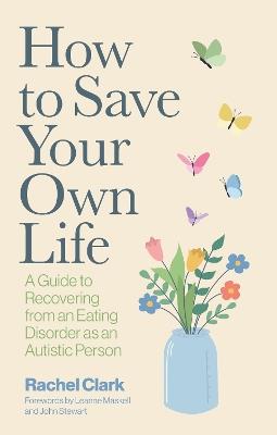 How to Save Your Own Life: A Guide to Recovering from an Eating Disorder as an Autistic Person - Rachel Clark - cover