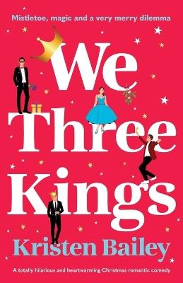 We Three Kings: A Totally Hilarious and Heart-Warming Christmas Romantic Comedy - Kristen Bailey - cover