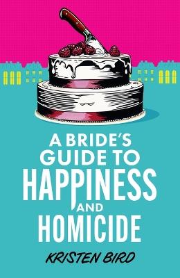 A Bride's Guide to Happiness and Homicide - Kristen Bird - cover