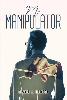 Mr. Manipulator - Edward J Houston - cover
