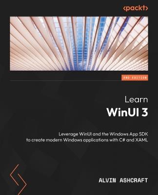 Learn WinUI 3: Leverage WinUI and the Windows App SDK to create modern Windows applications with C# and XAML - Alvin Ashcraft - cover