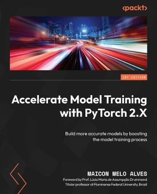 Accelerate Model Training with PyTorch 2.X: Build more accurate models by boosting the model training process - Maicon Melo Alves - cover