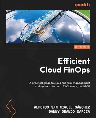 Efficient Cloud FinOps: A practical guide to cloud financial management and optimization with AWS, Azure, and GCP - Alfonso San Miguel Sánchez,Danny Obando García - cover