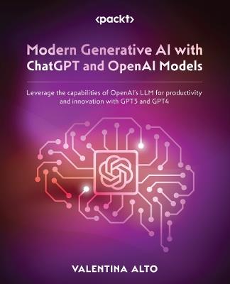 Modern Generative AI with ChatGPT and OpenAI Models: Leverage the capabilities of OpenAI's LLM for productivity and innovation with GPT3 and GPT4 - Valentina Alto - cover