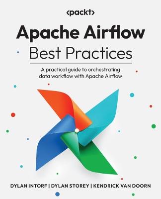Apache Airflow Best Practices: A practical guide to orchestrating data workflow with Apache Airflow - Dylan Intorf,Dylan Storey,Kendrick van Doorn - cover