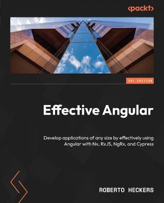 Effective Angular: Develop applications of any size by effectively using Angular with Nx, RxJS, NgRx, and Cypress - Roberto Heckers - cover