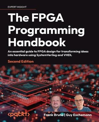 The FPGA Programming Handbook: An essential guide to FPGA design for transforming ideas into hardware using SystemVerilog and VHDL - Frank Bruno,Guy Eschemann - cover