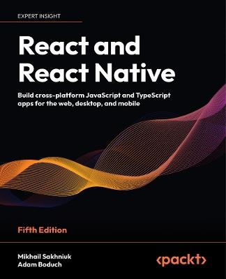 React and React Native: Build cross-platform JavaScript and TypeScript apps for the web, desktop, and mobile - Mikhail Sakhniuk,Adam Boduch - cover