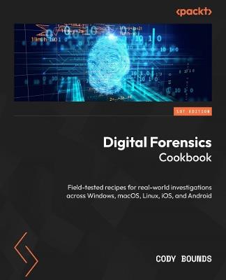 Digital Forensics Cookbook: Field-tested recipes for real-world investigations across Windows, macOS, Linux, iOS, and Android - Cody Bounds - cover