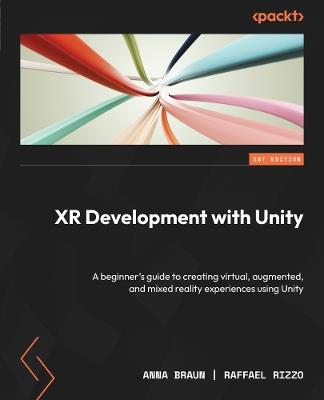 XR Development with Unity: A beginner's guide to creating virtual, augmented, and mixed reality experiences using Unity - Anna Braun,Raffael Rizzo - cover