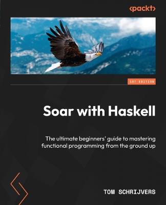 Soar with Haskell: The ultimate beginners' guide to mastering functional programming from the ground up - Tom Schrijvers - cover
