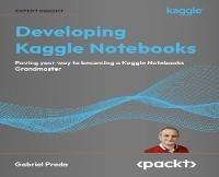 Developing Kaggle Notebooks: Pave your way to becoming a Kaggle Notebooks Grandmaster - Gabriel Preda - cover