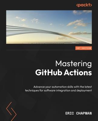 Mastering GitHub Actions: Advance your automation skills with the latest techniques for software integration and deployment - Eric Chapman - cover
