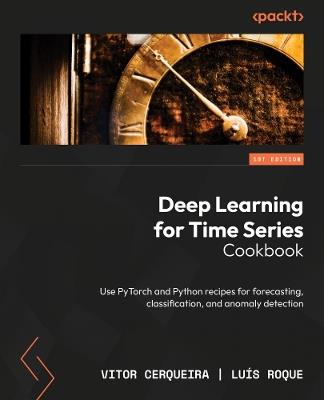Deep Learning for Time Series Cookbook: Use PyTorch and Python recipes for forecasting, classification, and anomaly detection - Vitor Cerqueira,Luís Roque - cover