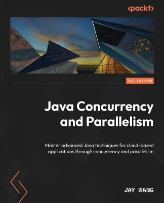 Java Concurrency and Parallelism: Master advanced Java techniques for cloud-based applications through concurrency and parallelism - Jay Wang - cover