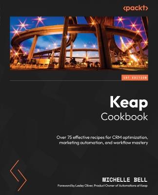 Keap Cookbook: Over 75 effective recipes for CRM optimization, marketing automation, and workflow mastery - Michelle Bell - cover