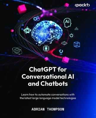ChatGPT for Conversational AI and Chatbots: Learn how to automate conversations with the latest large language model technologies - Adrian Thompson - cover