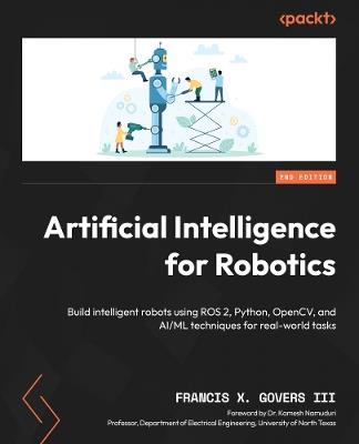 Artificial Intelligence for Robotics: Build intelligent robots using ROS 2, Python, OpenCV, and AI/ML techniques for real-world tasks - Francis X. Govers III - cover
