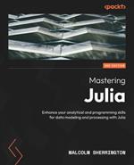 Mastering Julia: Enhance your analytical and programming skills for data modelling and processing with Julia