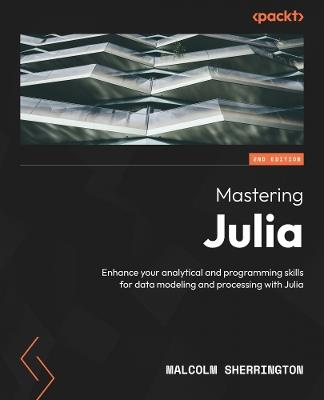 Mastering Julia: Enhance your analytical and programming skills for data modelling and processing with Julia - M E Sherrington - cover