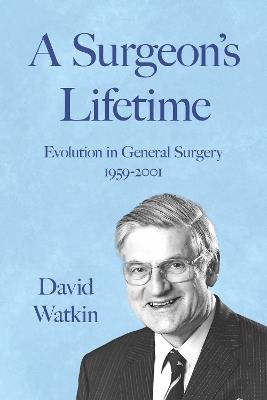 A Surgeon's Lifetime: Evolution in General Surgery 1959-2001 - David Watkin - cover