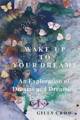 Wake Up to Your Dreams: An Exploration of Dreams and Dreaming - Gilly Crow - cover