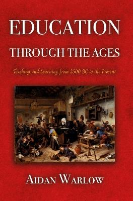 Education through the Ages: Teaching and Learning from 2500 BC to the Present - Aidan Warlow - cover