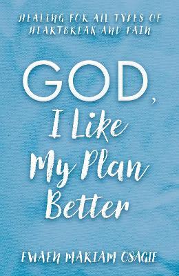 God, I Like My Plan Better: Healing for All Types of Heartbreak and Pain - Ewaen Mariam Osagie - cover