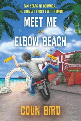 Meet Me At Elbow Beach: Two Years in BERMUDA . . . The Longest Party Ever Thrown! - Colin Bird - cover