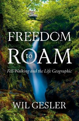 Freedom to Roam: Fell-Walking and the Life Geographic - Wil Gesler - cover