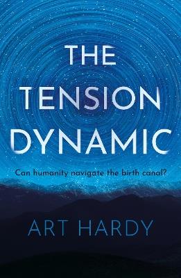 The Tension Dynamic: Can Humanity Navigate The Birth Canal? - Art Hardy - cover