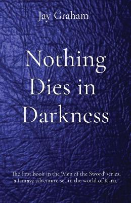 Nothing Dies in Darkness: The first book in the 'Men of the Sword' series, a fantasy adventure set in the world of Karn. - Jay Graham - cover