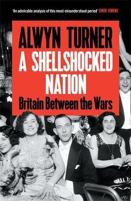 A Shellshocked Nation: Britain Between the Wars - Alwyn Turner - cover