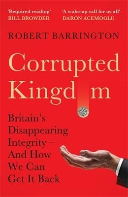 Corrupted Kingdom: Britain's Disappearing Integrity – And How We Can Get It Back - Robert Barrington - cover