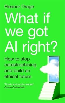 What If We Got AI Right?: How to stop catastrophising and build an ethical future - Eleanor Drage - cover