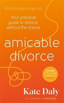 amicable divorce: Your Practical Guide to Divorce Without the Drama - Kate Daly - cover