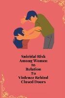 Suicidal Risk Among Women In Relation To Violence Behind Closed Doors - Priyamvada Tiwari - cover