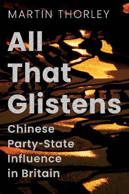 All That Glistens: Chinese Party-State Influence in Britain - Martin Thorley - cover