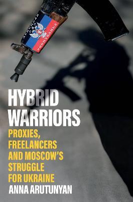 Hybrid Warriors: Proxies, Freelancers and Moscow's Struggle for Ukraine - Anna Arutunyan - cover