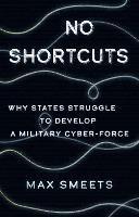 No Shortcuts: Why States Struggle to Develop a Military Cyber-Force - Max Smeets - cover